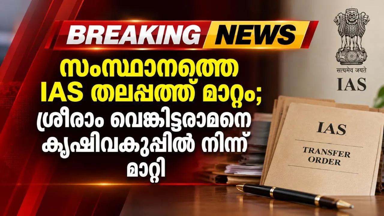 സംസ്ഥാനത്തെ IAS തലപ്പത്ത് മാറ്റം; ശ്രീറാം വെങ്കിട്ടരാമനെ കൃഷിവകുപ്പിൽ നിന്ന് മാറ്റി