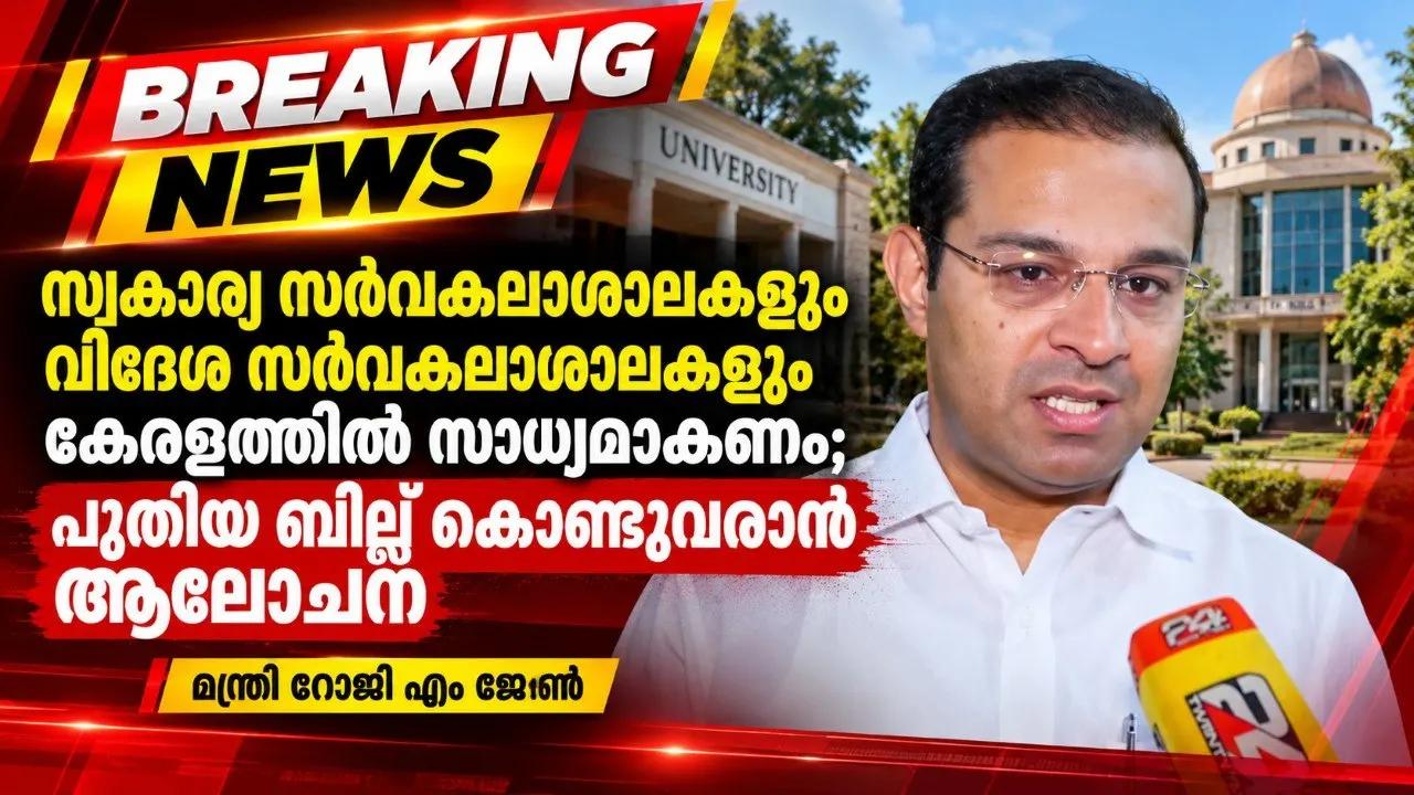 ‘സ്വകാര്യ സർവകലാശാലകളും വിദേശ സർവകലാശാലകളും കേരളത്തിൽ സാധ്യമാകണം; പുതിയ ബില്ല് കൊണ്ടുവരാൻ ആലോചന’: മന്ത്രി റോജി എം ജോൺ