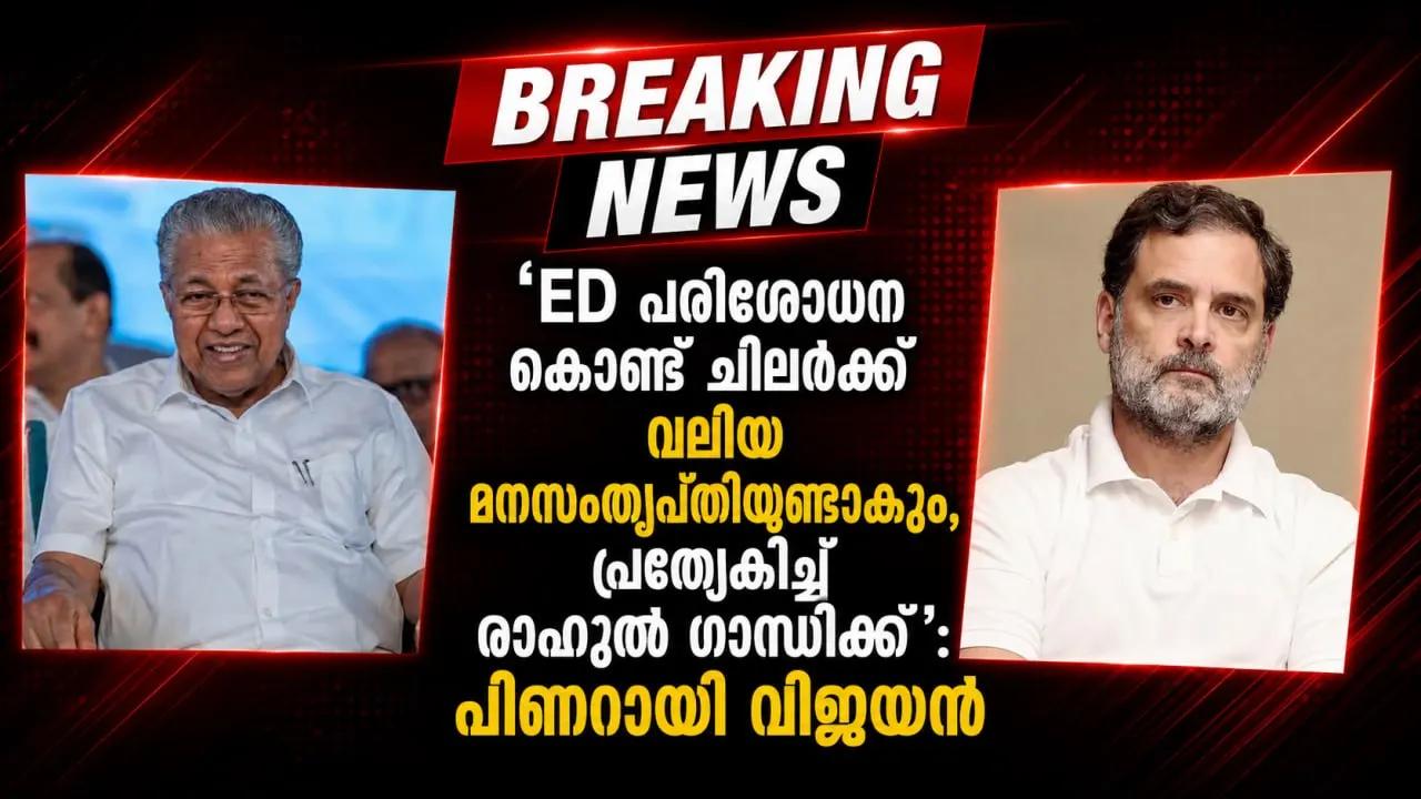 'ED പരിശോധന കൊണ്ട് ചിലര്‍ക്ക് വലിയ മനസംതൃപ്തിയുണ്ടാകും, പ്രത്യേകിച്ച് രാഹുല്‍ ഗാന്ധിക്ക്': പിണറായി വിജയന്