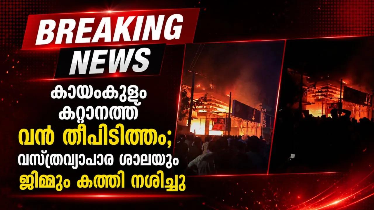 കായംകുളം കറ്റാനത്ത് വന്‍ തീപിടിത്തം; വസ്ത്രവ്യാപാര ശാലയും ജിമ്മും കത്തി നശിച്ചു