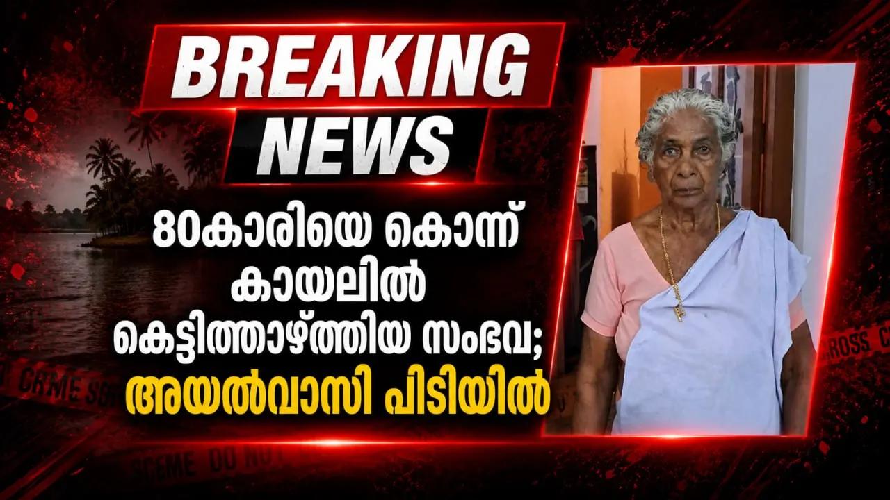 80കാരിയെ കൊന്ന് കായലിൽ കെട്ടിത്താഴ്ത്തിയ സംഭവം;അയൽവാസി പിടിയിൽ