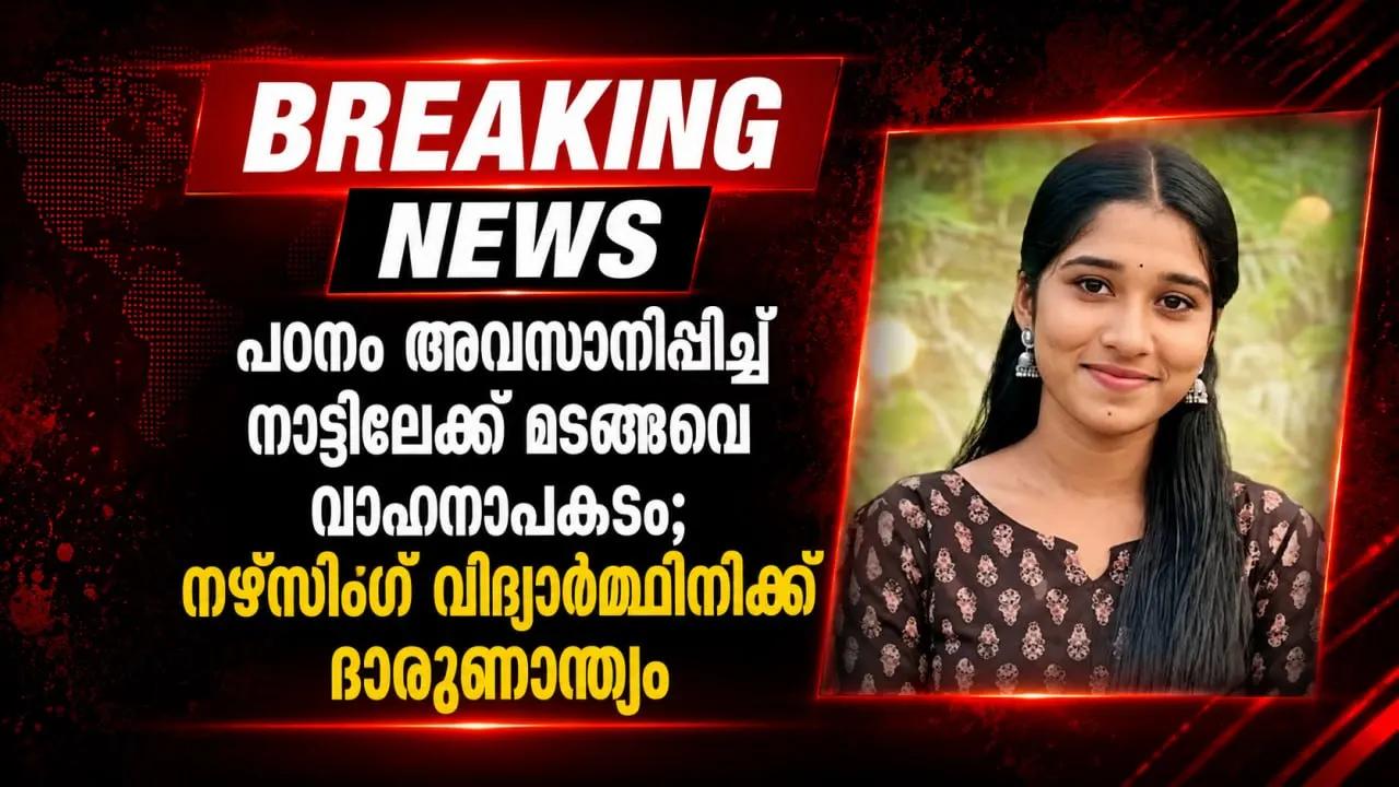 പഠനം അവസാനിപ്പിച്ച് നാട്ടിലേക്ക് മടങ്ങവെ വാഹനാപകടം; നഴ്‌സിങ് വിദ്യാർത്ഥിനിക്ക് ദാരുണാന്ത്യം
