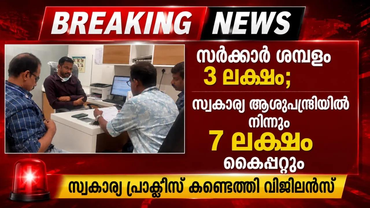 സർക്കാർ ശമ്പളം 3 ലക്ഷം, അതേ ഡോക്ടർ  സ്വകാര്യ ആശുപത്രിയിൽ  നിന്നും 7 ലക്ഷം കൈപ്പറ്റും; സ്വകാര്യ പ്രാക്ടീസ് കണ്ടെത്തി വിജിലൻസ്