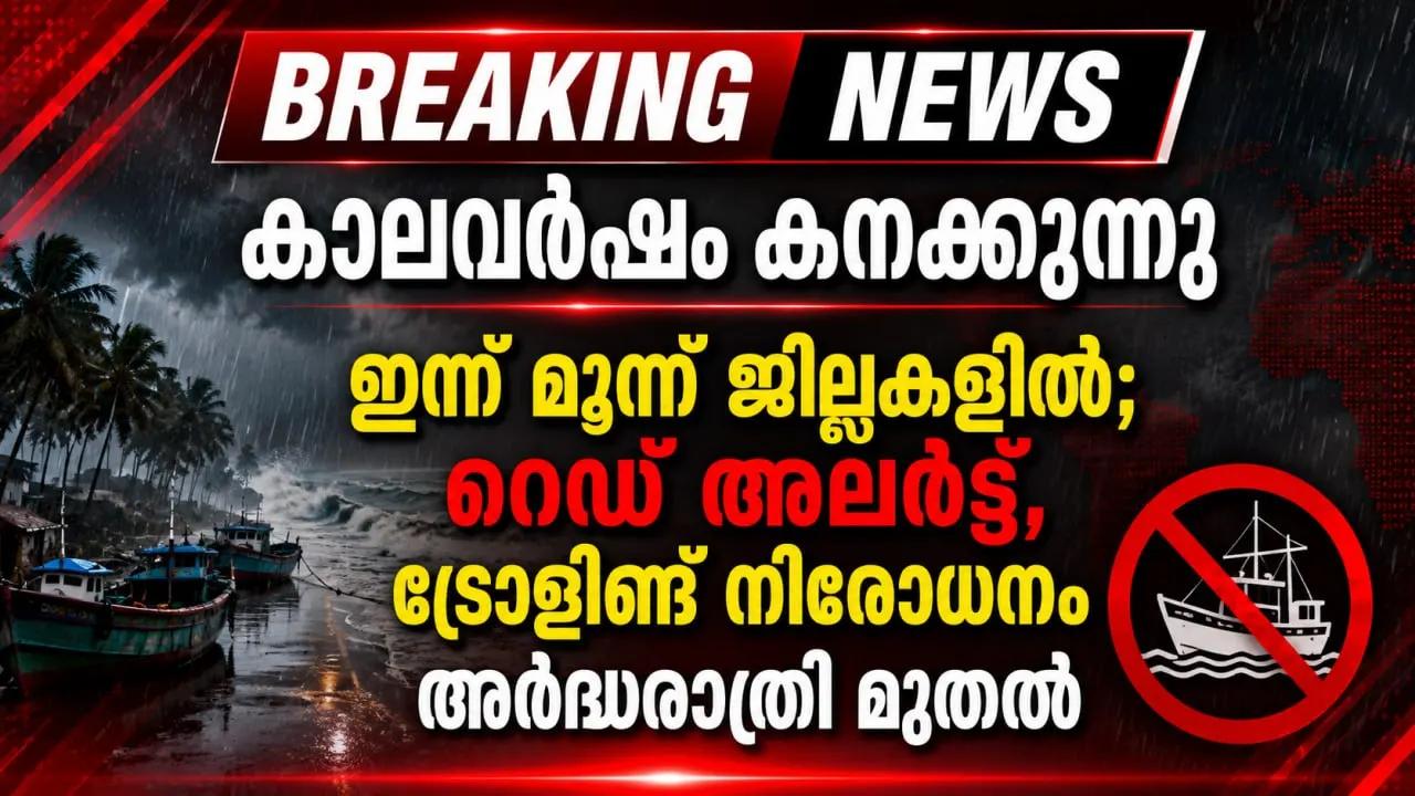 കാലവർഷം കനക്കുന്നു; ഇന്ന് മൂന്ന് ജില്ലകളില്‍ റെഡ് അലര്‍ട്ട്, ട്രോളിങ് നിരോധനം അർദ്ധരാത്രി മുതല്
