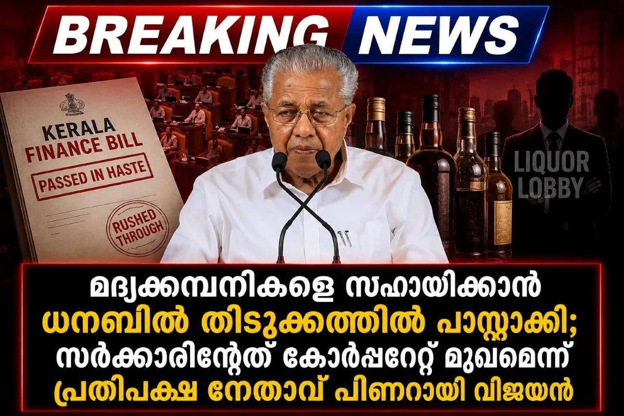 മദ്യക്കമ്പനികളെ സഹായിക്കാൻ ധനബിൽ തിടുക്കത്തിൽ പാസ്സാക്കി; സർക്കാരിന്റേത് കോർപ്പറേറ്റ് മുഖമെന്ന് പ്രതിപക്ഷ നേതാവ് പിണറായി...