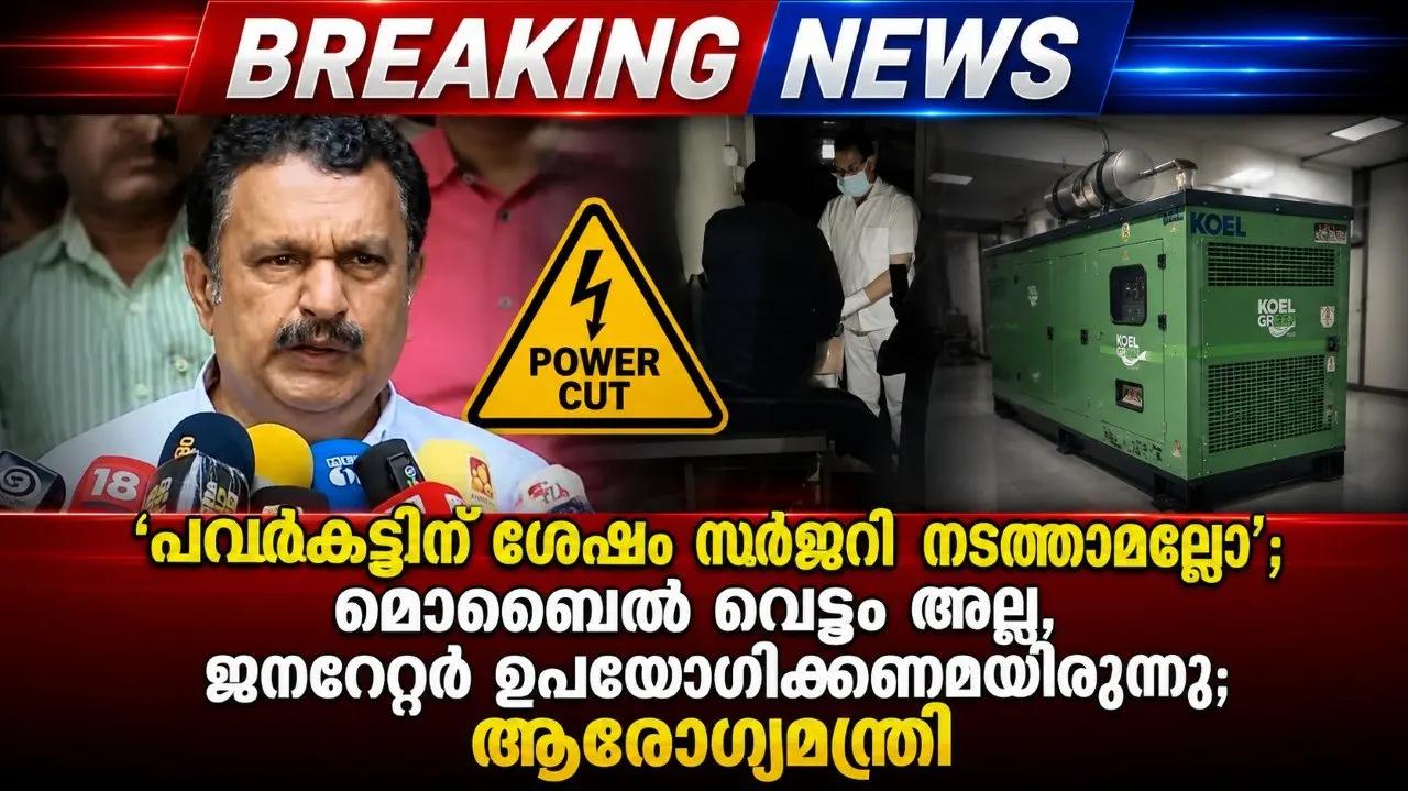 പവർകട്ടിന് ശേഷം സർജറി നടത്താമല്ലോ’; മൊബൈൽ വെട്ടം അല്ല, ജനറേറ്റർ ഉപയോഗിക്കണമായിരുന്നു; ആരോ​ഗ്യമന്ത്രി