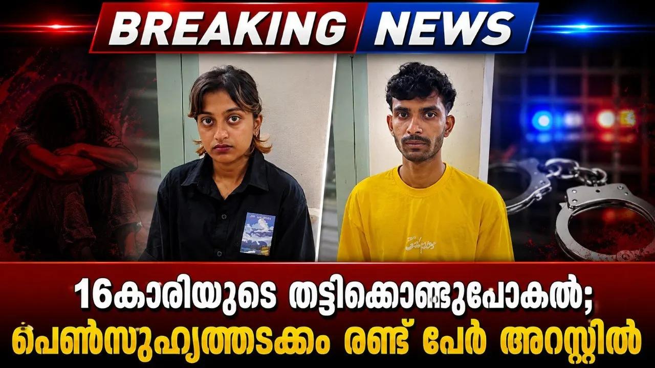16കാരിയുടെ തട്ടിക്കൊണ്ടുപോകല്‍; പെണ്‍സുഹൃത്തടക്കം രണ്ട് പേര്‍ അറസ്റ്റില്