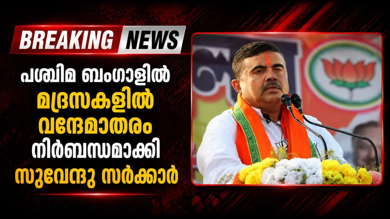 പശ്ചിമ ബംഗാളിൽ മദ്രസകളിൽ വന്ദേമാതരം നിർബന്ധമാക്കി സുവേന്ദു സർക്കാർ