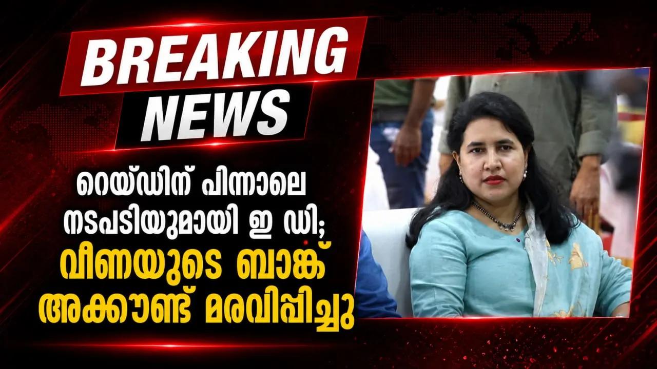 റെയ്ഡിന് പിന്നാലെ നടപടിയുമായി ഇ ഡി; വീണയുടെ ബാങ്ക് അക്കൗണ്ട് മരവിപ്പിച്ചു