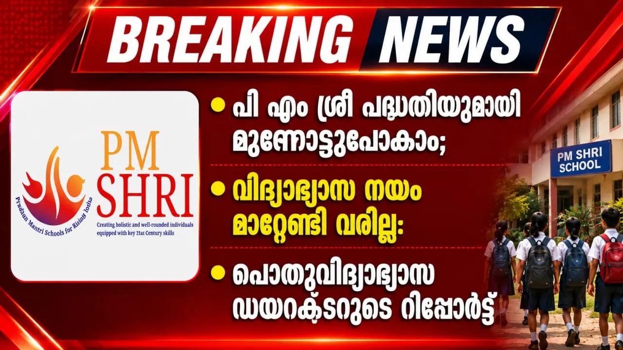 പി എം ശ്രീ പദ്ധതിയുമായി മുന്നോട്ടുപോകാം, വിദ്യാഭ്യാസ നയം മാറ്റേണ്ടി വരില്ല; പൊതുവിദ്യാഭ്യാസ ഡയറക്ടറുടെ റിപ്പോര്ട്ട്