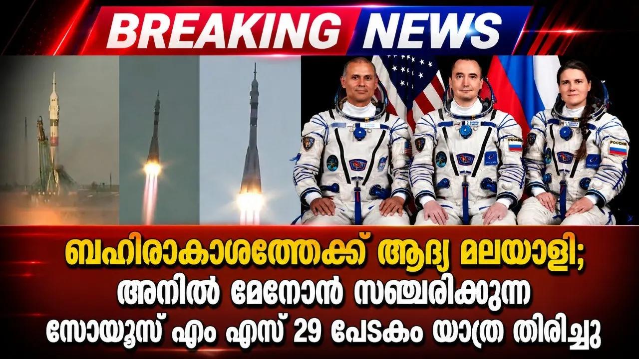 ബഹിരാകാശത്തേയ്ക്ക് ആദ്യ മലയാളി; അനിൽ മേനോൻ സഞ്ചരിക്കുന്ന സോയൂസ് എം എസ് 29 പേടകം യാത്ര തിരിച്ചു